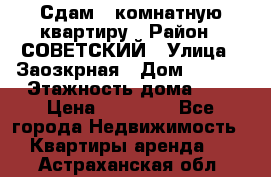 Сдам 1-комнатную квартиру › Район ­ СОВЕТСКИЙ › Улица ­ Заозкрная › Дом ­ 36/1 › Этажность дома ­ 5 › Цена ­ 10 000 - Все города Недвижимость » Квартиры аренда   . Астраханская обл.